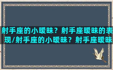 射手座的小暧昧？射手座暧昧的表现/射手座的小暧昧？射手座暧昧的表现-我的网站