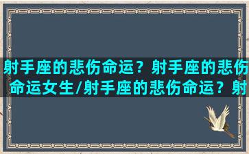 射手座的悲伤命运？射手座的悲伤命运女生/射手座的悲伤命运？射手座的悲伤命运女生-我的网站