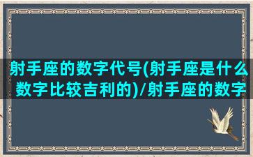 射手座的数字代号(射手座是什么数字比较吉利的)/射手座的数字代号(射手座是什么数字比较吉利的)-我的网站