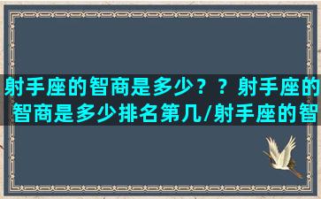 射手座的智商是多少？？射手座的智商是多少排名第几/射手座的智商是多少？？射手座的智商是多少排名第几-我的网站