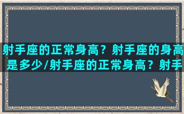 射手座的正常身高？射手座的身高是多少/射手座的正常身高？射手座的身高是多少-我的网站