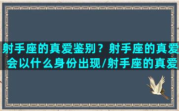 射手座的真爱鉴别？射手座的真爱会以什么身份出现/射手座的真爱鉴别？射手座的真爱会以什么身份出现-我的网站