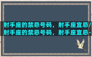 射手座的禁忌号码，射手座宜忌/射手座的禁忌号码，射手座宜忌-我的网站