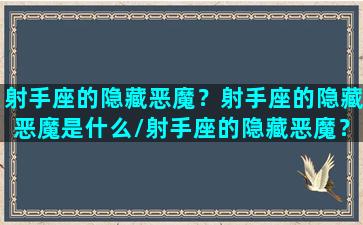 射手座的隐藏恶魔？射手座的隐藏恶魔是什么/射手座的隐藏恶魔？射手座的隐藏恶魔是什么-我的网站