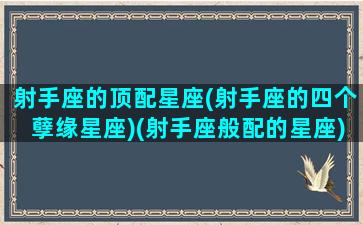 射手座的顶配星座(射手座的四个孽缘星座)(射手座般配的星座)