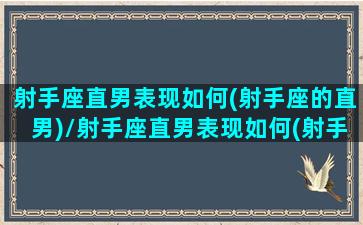 射手座直男表现如何(射手座的直男)/射手座直男表现如何(射手座的直男)-我的网站