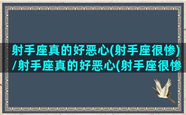 射手座真的好恶心(射手座很惨)/射手座真的好恶心(射手座很惨)-我的网站