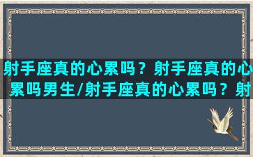 射手座真的心累吗？射手座真的心累吗男生/射手座真的心累吗？射手座真的心累吗男生-我的网站