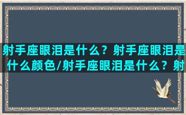 射手座眼泪是什么？射手座眼泪是什么颜色/射手座眼泪是什么？射手座眼泪是什么颜色-我的网站