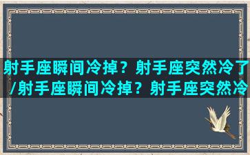 射手座瞬间冷掉？射手座突然冷了/射手座瞬间冷掉？射手座突然冷了-我的网站