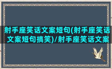 射手座笑话文案短句(射手座笑话文案短句搞笑)/射手座笑话文案短句(射手座笑话文案短句搞笑)-我的网站