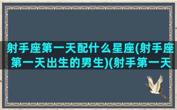 射手座第一天配什么星座(射手座第一天出生的男生)(射手第一天的男孩)