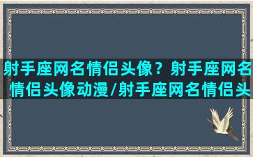 射手座网名情侣头像？射手座网名情侣头像动漫/射手座网名情侣头像？射手座网名情侣头像动漫-我的网站