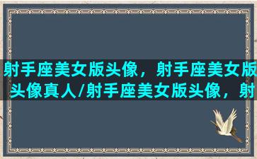 射手座美女版头像，射手座美女版头像真人/射手座美女版头像，射手座美女版头像真人-我的网站