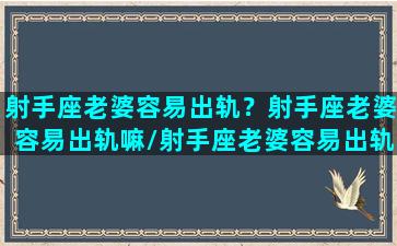 射手座老婆容易出轨？射手座老婆容易出轨嘛/射手座老婆容易出轨？射手座老婆容易出轨嘛-我的网站