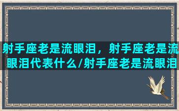 射手座老是流眼泪，射手座老是流眼泪代表什么/射手座老是流眼泪，射手座老是流眼泪代表什么-我的网站