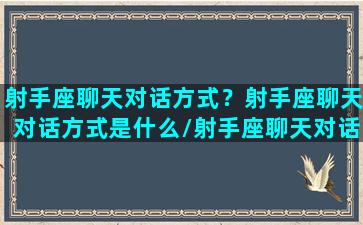 射手座聊天对话方式？射手座聊天对话方式是什么/射手座聊天对话方式？射手座聊天对话方式是什么-我的网站