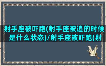 射手座被吓跑(射手座被追的时候是什么状态)/射手座被吓跑(射手座被追的时候是什么状态)-我的网站