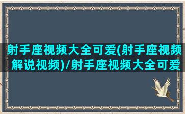 射手座视频大全可爱(射手座视频解说视频)/射手座视频大全可爱(射手座视频解说视频)-我的网站