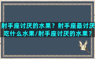 射手座讨厌的水果？射手座最讨厌吃什么水果/射手座讨厌的水果？射手座最讨厌吃什么水果-我的网站