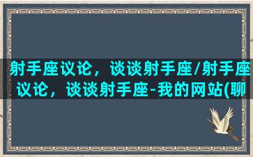 射手座议论，谈谈射手座/射手座议论，谈谈射手座-我的网站(聊聊射手座)