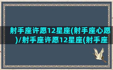 射手座许愿12星座(射手座心愿)/射手座许愿12星座(射手座心愿)-我的网站