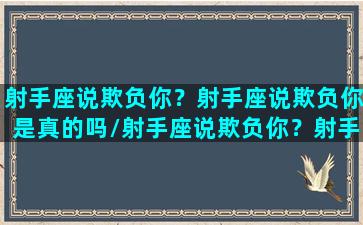 射手座说欺负你？射手座说欺负你是真的吗/射手座说欺负你？射手座说欺负你是真的吗-我的网站