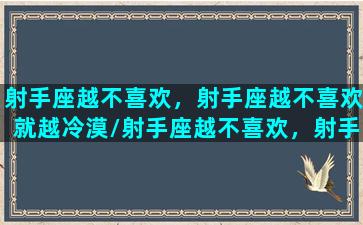 射手座越不喜欢，射手座越不喜欢就越冷漠/射手座越不喜欢，射手座越不喜欢就越冷漠-我的网站