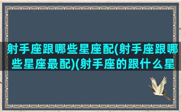 射手座跟哪些星座配(射手座跟哪些星座最配)(射手座的跟什么星座最配)