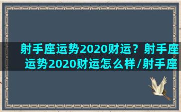 射手座运势2020财运？射手座运势2020财运怎么样/射手座运势2020财运？射手座运势2020财运怎么样-我的网站