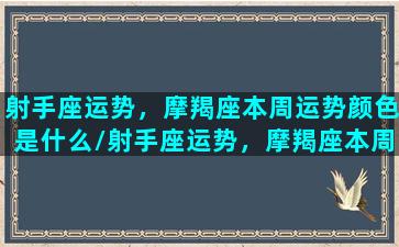 射手座运势，摩羯座本周运势颜色是什么/射手座运势，摩羯座本周运势颜色是什么-我的网站