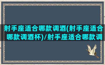 射手座适合哪款调酒(射手座适合哪款调酒杯)/射手座适合哪款调酒(射手座适合哪款调酒杯)-我的网站