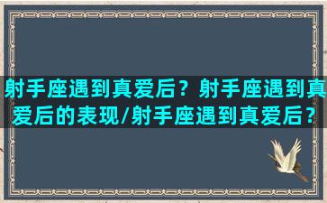 射手座遇到真爱后？射手座遇到真爱后的表现/射手座遇到真爱后？射手座遇到真爱后的表现-我的网站