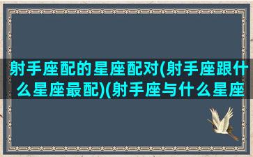 射手座配的星座配对(射手座跟什么星座最配)(射手座与什么星座最配-星座屋)