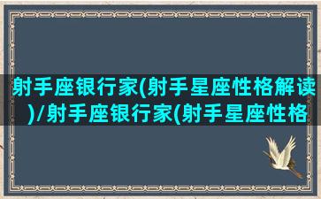 射手座银行家(射手星座性格解读)/射手座银行家(射手星座性格解读)-我的网站