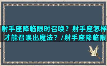 射手座降临限时召唤？射手座怎样才能召唤出魔法？/射手座降临限时召唤？射手座怎样才能召唤出魔法？-我的网站