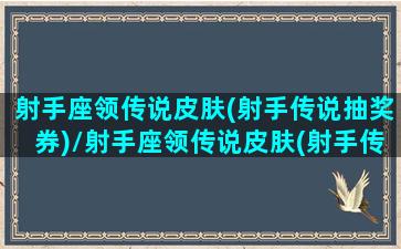 射手座领传说皮肤(射手传说抽奖券)/射手座领传说皮肤(射手传说抽奖券)-我的网站