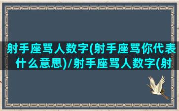 射手座骂人数字(射手座骂你代表什么意思)/射手座骂人数字(射手座骂你代表什么意思)-我的网站