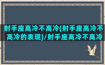 射手座高冷不高冷(射手座高冷不高冷的表现)/射手座高冷不高冷(射手座高冷不高冷的表现)-我的网站