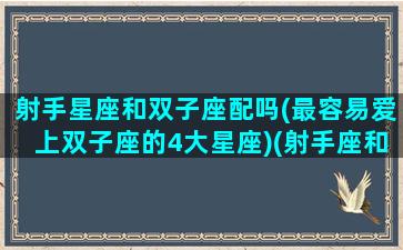 射手星座和双子座配吗(最容易爱上双子座的4大星座)(射手座和双子星座最配对)