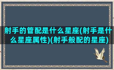 射手的管配是什么星座(射手是什么星座属性)(射手般配的星座)