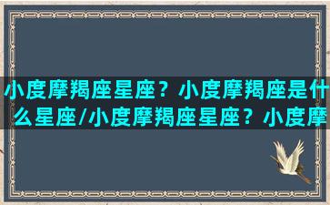 小度摩羯座星座？小度摩羯座是什么星座/小度摩羯座星座？小度摩羯座是什么星座-我的网站