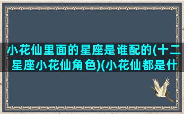 小花仙里面的星座是谁配的(十二星座小花仙角色)(小花仙都是什么星座的)