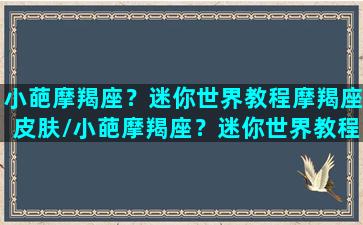 小葩摩羯座？迷你世界教程摩羯座皮肤/小葩摩羯座？迷你世界教程摩羯座皮肤-我的网站