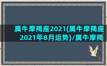 属牛摩羯座2021(属牛摩羯座2021年8月运势)/属牛摩羯座2021(属牛摩羯座2021年8月运势)-我的网站