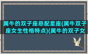 属牛的双子座忌配星座(属牛双子座女生性格特点)(属牛的双子女的性格和爱情)