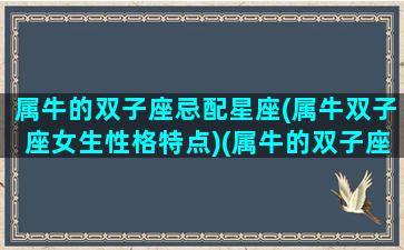 属牛的双子座忌配星座(属牛双子座女生性格特点)(属牛的双子座性格如何)