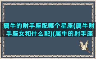 属牛的射手座配哪个星座(属牛射手座女和什么配)(属牛的射手座婚姻如何)