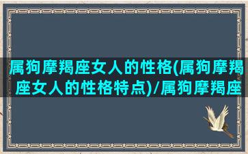 属狗摩羯座女人的性格(属狗摩羯座女人的性格特点)/属狗摩羯座女人的性格(属狗摩羯座女人的性格特点)-我的网站