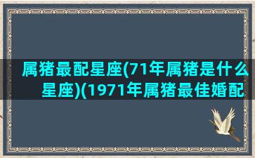 属猪最配星座(71年属猪是什么星座)(1971年属猪最佳婚配)